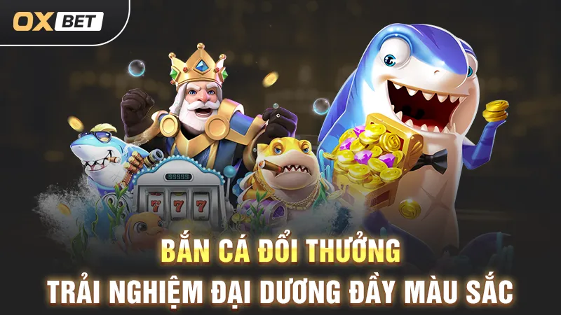 bắn cá đổi thưởng đa dạng